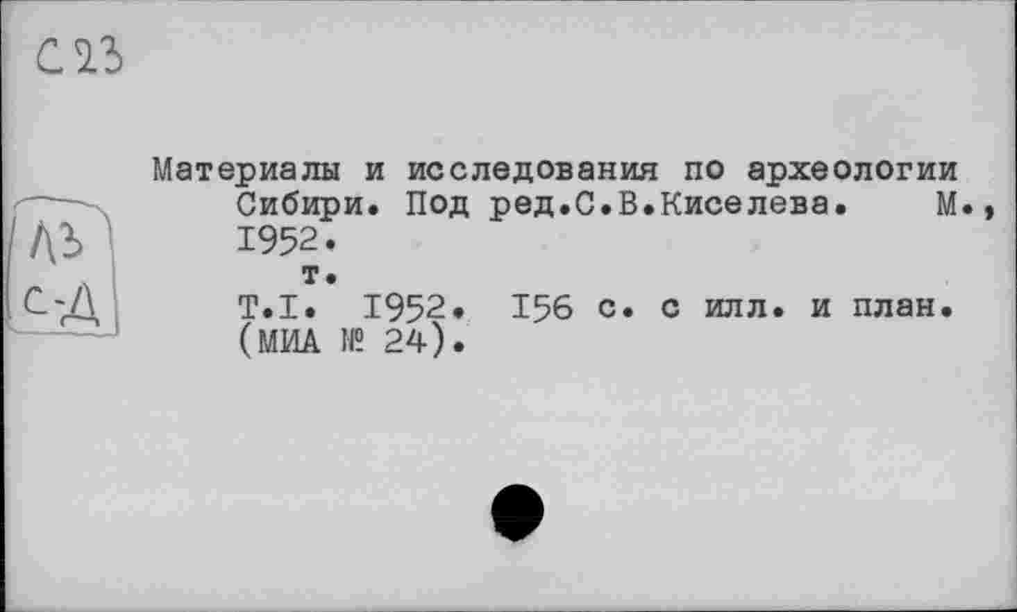 ﻿слъ
Материалы и исследования по археологии Сибири. Под ред.С.В.Киселева. М 1952.
т.
T.I. 1952. 156 с. с илл. и план. (МИА № 24).